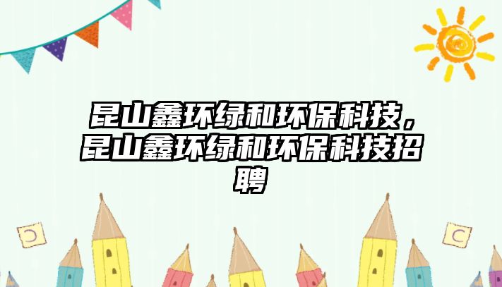 昆山鑫環(huán)綠和環(huán)?？萍?，昆山鑫環(huán)綠和環(huán)?？萍颊衅?/> 
									</a>
									<h4 class=