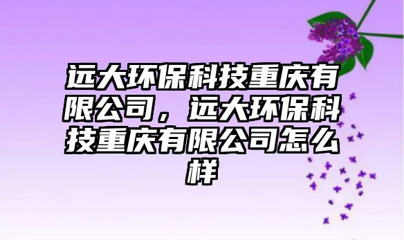 遠大環(huán)?？萍贾貞c有限公司，遠大環(huán)?？萍贾貞c有限公司怎么樣