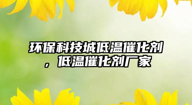 環(huán)保科技城低溫催化劑，低溫催化劑廠家
