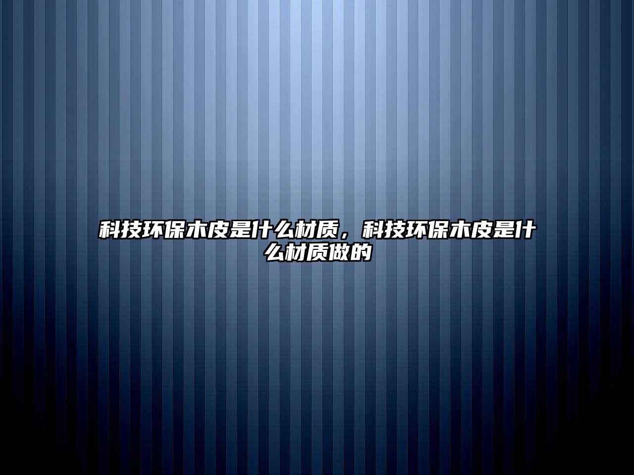 科技環(huán)保木皮是什么材質，科技環(huán)保木皮是什么材質做的