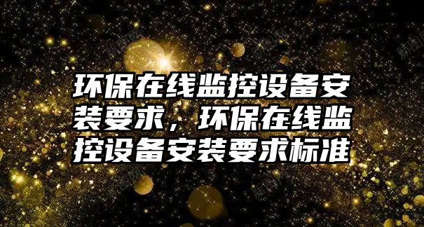 環(huán)保在線監(jiān)控設(shè)備安裝要求，環(huán)保在線監(jiān)控設(shè)備安裝要求標(biāo)準(zhǔn)