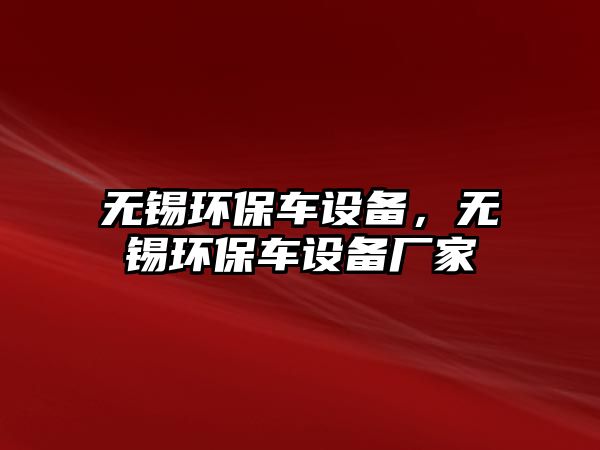 無錫環(huán)保車設(shè)備，無錫環(huán)保車設(shè)備廠家