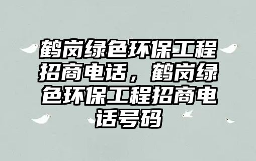 鶴崗綠色環(huán)保工程招商電話，鶴崗綠色環(huán)保工程招商電話號碼