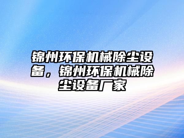 錦州環(huán)保機(jī)械除塵設(shè)備，錦州環(huán)保機(jī)械除塵設(shè)備廠家