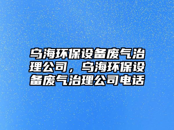 烏海環(huán)保設(shè)備廢氣治理公司，烏海環(huán)保設(shè)備廢氣治理公司電話