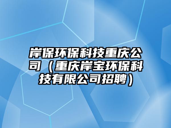 岸保環(huán)?？萍贾貞c公司（重慶岸寶環(huán)?？萍加邢薰菊衅福?/> 
									</a>
									<h4 class=