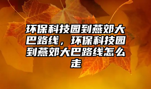 環(huán)?？萍紙@到燕郊大巴路線，環(huán)?？萍紙@到燕郊大巴路線怎么走