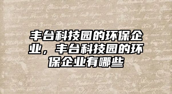 豐臺科技園的環(huán)保企業(yè)，豐臺科技園的環(huán)保企業(yè)有哪些