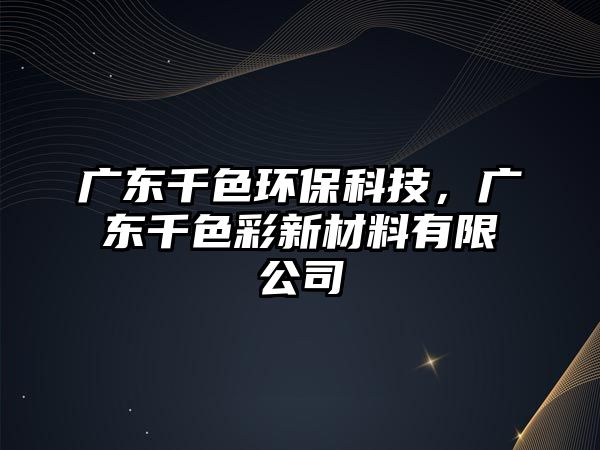 廣東千色環(huán)?？萍?，廣東千色彩新材料有限公司