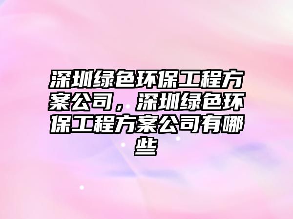 深圳綠色環(huán)保工程方案公司，深圳綠色環(huán)保工程方案公司有哪些