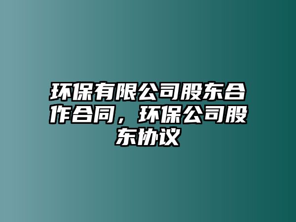 環(huán)保有限公司股東合作合同，環(huán)保公司股東協(xié)議