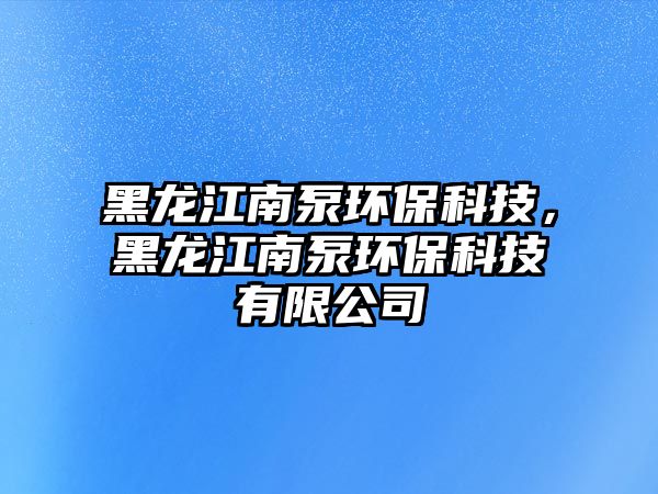 黑龍江南泵環(huán)?？萍迹邶埥媳铆h(huán)?？萍加邢薰?/> 
									</a>
									<h4 class=