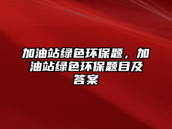 加油站綠色環(huán)保題，加油站綠色環(huán)保題目及答案