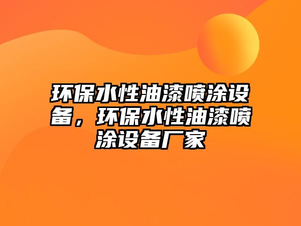 環(huán)保水性油漆噴涂設(shè)備，環(huán)保水性油漆噴涂設(shè)備廠家