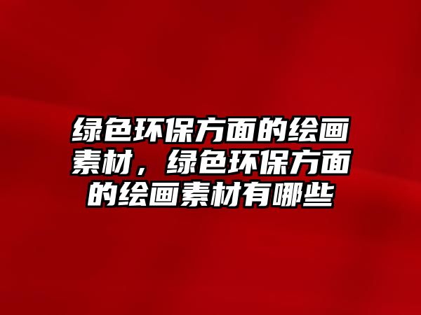 綠色環(huán)保方面的繪畫(huà)素材，綠色環(huán)保方面的繪畫(huà)素材有哪些