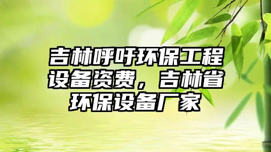 吉林呼吁環(huán)保工程設(shè)備資費(fèi)，吉林省環(huán)保設(shè)備廠家