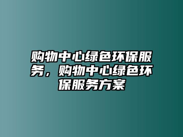 購物中心綠色環(huán)保服務，購物中心綠色環(huán)保服務方案