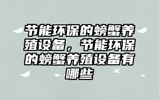節(jié)能環(huán)保的螃蟹養(yǎng)殖設(shè)備，節(jié)能環(huán)保的螃蟹養(yǎng)殖設(shè)備有哪些