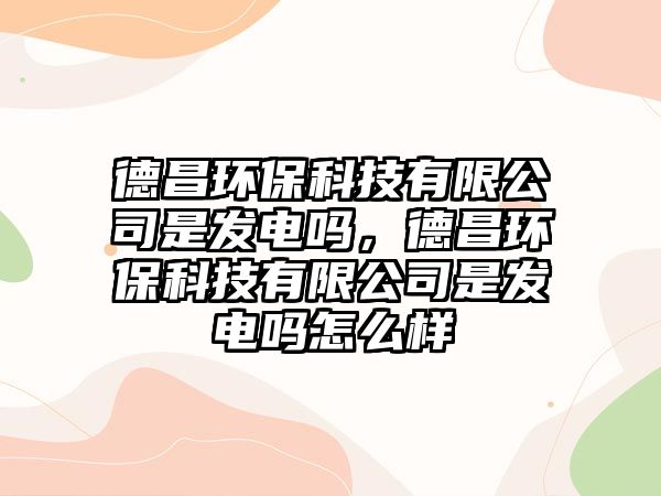 德昌環(huán)?？萍加邢薰臼前l(fā)電嗎，德昌環(huán)?？萍加邢薰臼前l(fā)電嗎怎么樣