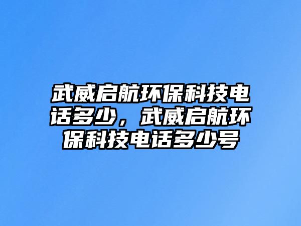 武威啟航環(huán)保科技電話多少，武威啟航環(huán)保科技電話多少號(hào)