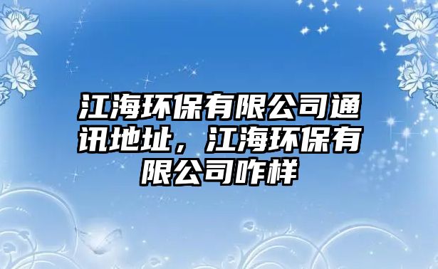 江海環(huán)保有限公司通訊地址，江海環(huán)保有限公司咋樣