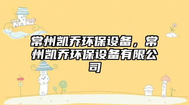常州凱喬環(huán)保設(shè)備，常州凱喬環(huán)保設(shè)備有限公司