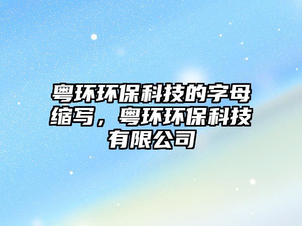 粵環(huán)環(huán)?？萍嫉淖帜缚s寫，粵環(huán)環(huán)?？萍加邢薰?/> 
									</a>
									<h4 class=