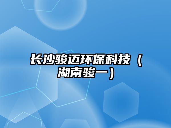長沙駿邁環(huán)?？萍迹ê向E一）