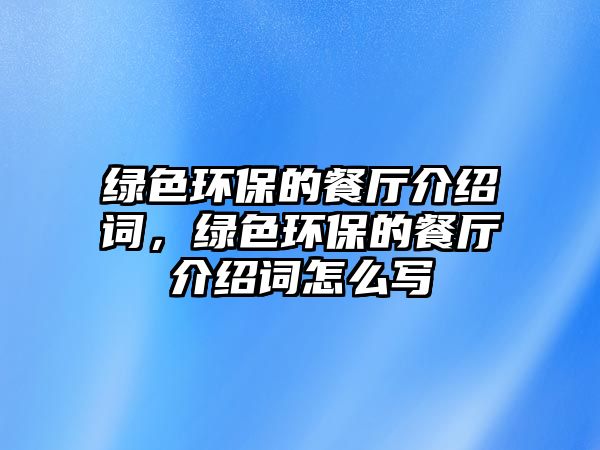 綠色環(huán)保的餐廳介紹詞，綠色環(huán)保的餐廳介紹詞怎么寫(xiě)