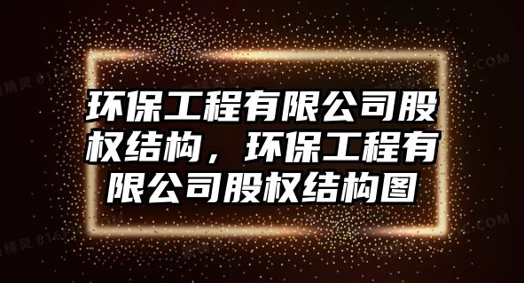 環(huán)保工程有限公司股權(quán)結(jié)構(gòu)，環(huán)保工程有限公司股權(quán)結(jié)構(gòu)圖