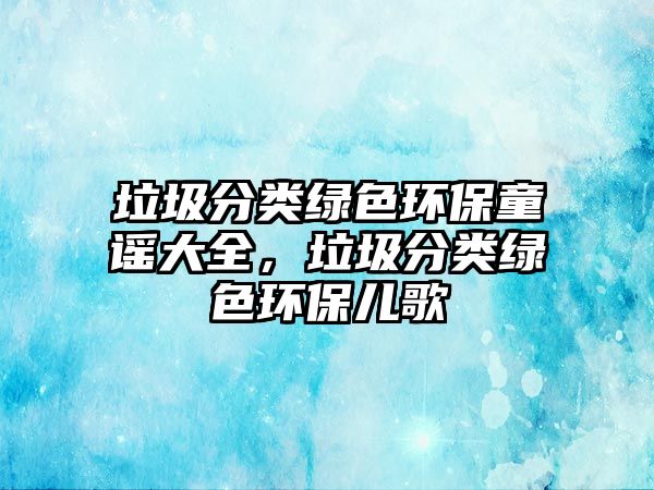 垃圾分類綠色環(huán)保童謠大全，垃圾分類綠色環(huán)保兒歌