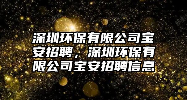 深圳環(huán)保有限公司寶安招聘，深圳環(huán)保有限公司寶安招聘信息