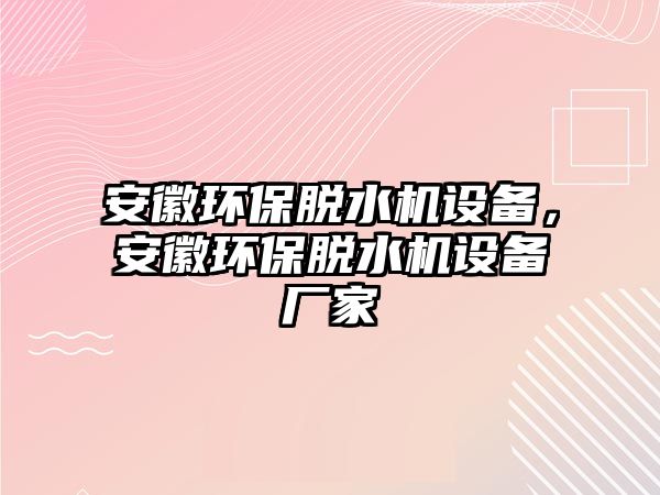 安徽環(huán)保脫水機(jī)設(shè)備，安徽環(huán)保脫水機(jī)設(shè)備廠家
