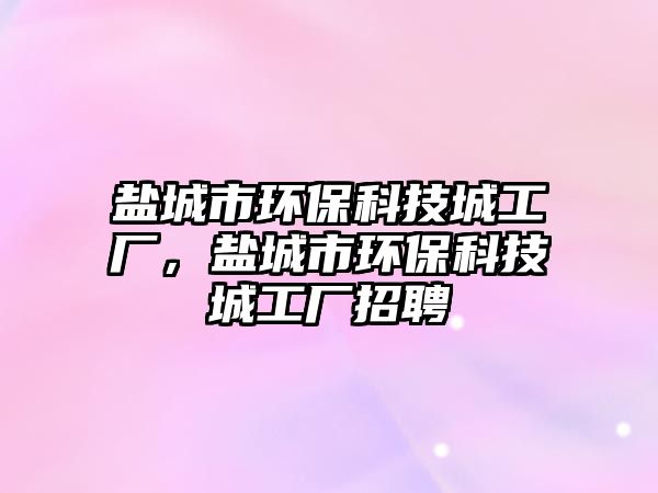 鹽城市環(huán)?？萍汲枪S，鹽城市環(huán)?？萍汲枪S招聘