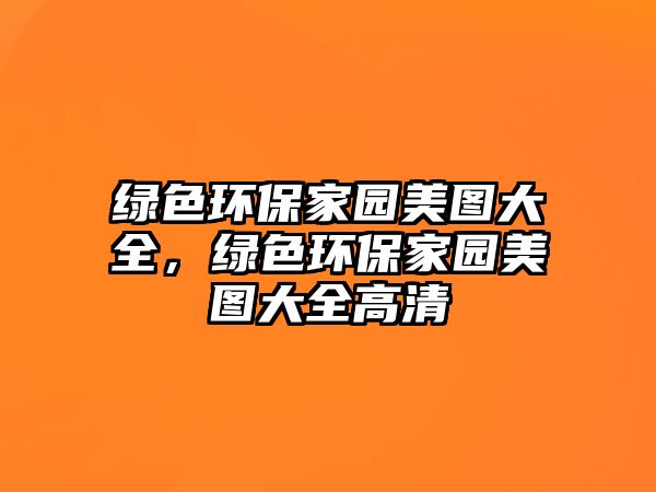 綠色環(huán)保家園美圖大全，綠色環(huán)保家園美圖大全高清