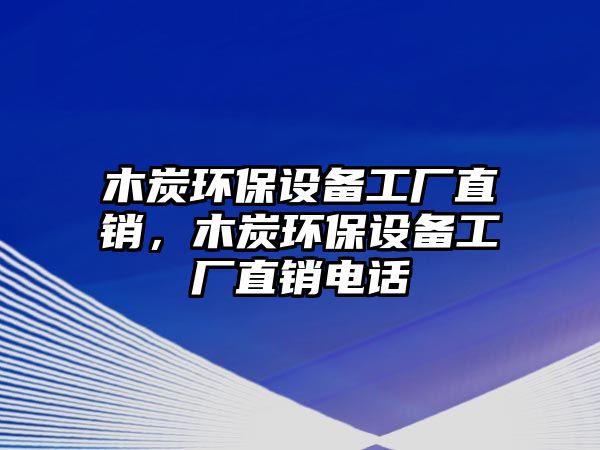 木炭環(huán)保設備工廠直銷，木炭環(huán)保設備工廠直銷電話