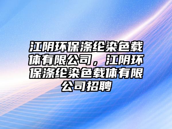 江陰環(huán)保滌綸染色載體有限公司，江陰環(huán)保滌綸染色載體有限公司招聘
