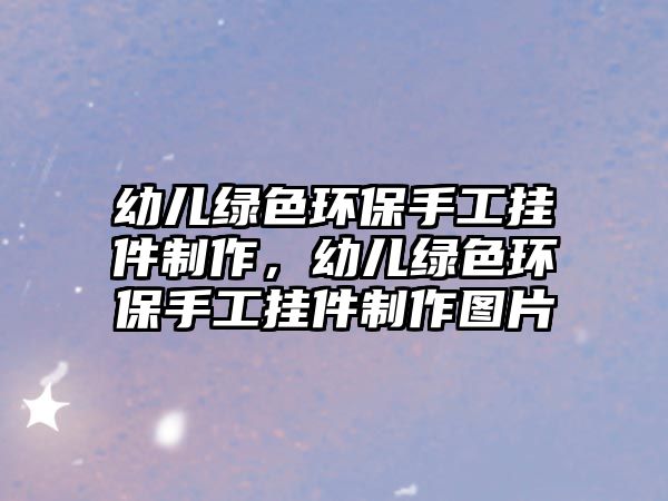 幼兒綠色環(huán)保手工掛件制作，幼兒綠色環(huán)保手工掛件制作圖片