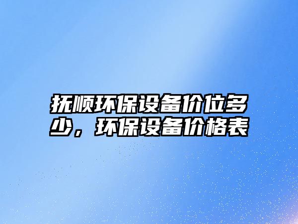 撫順環(huán)保設(shè)備價(jià)位多少，環(huán)保設(shè)備價(jià)格表