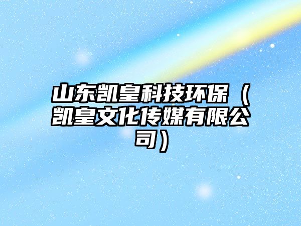 山東凱皇科技環(huán)保（凱皇文化傳媒有限公司）