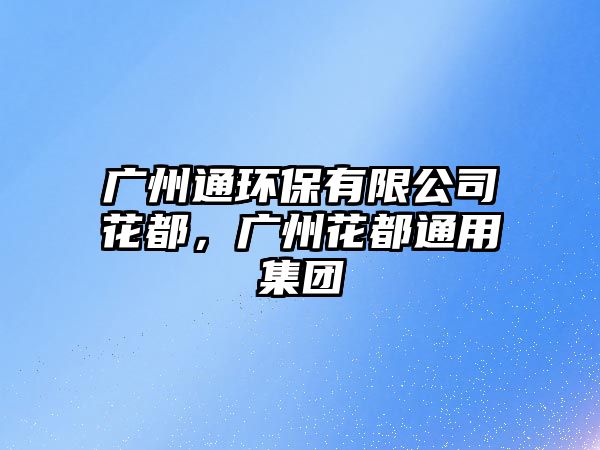 廣州通環(huán)保有限公司花都，廣州花都通用集團(tuán)