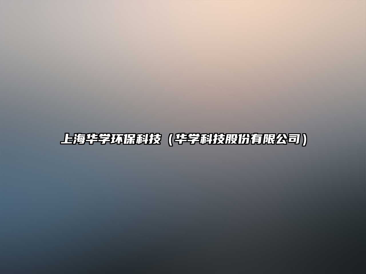 上海華學(xué)環(huán)?？萍迹ㄈA學(xué)科技股份有限公司）