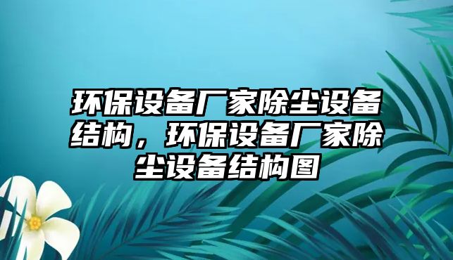 環(huán)保設(shè)備廠家除塵設(shè)備結(jié)構(gòu)，環(huán)保設(shè)備廠家除塵設(shè)備結(jié)構(gòu)圖