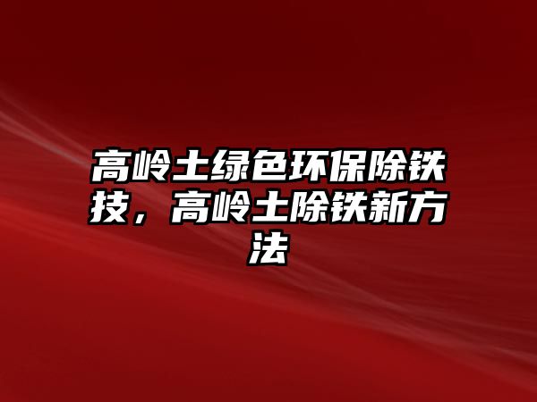 高嶺土綠色環(huán)保除鐵技，高嶺土除鐵新方法