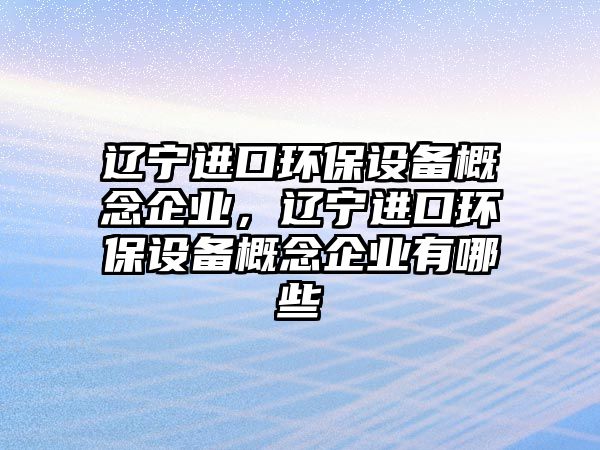 遼寧進口環(huán)保設備概念企業(yè)，遼寧進口環(huán)保設備概念企業(yè)有哪些