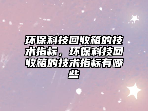 環(huán)?？萍蓟厥障涞募夹g(shù)指標(biāo)，環(huán)?？萍蓟厥障涞募夹g(shù)指標(biāo)有哪些