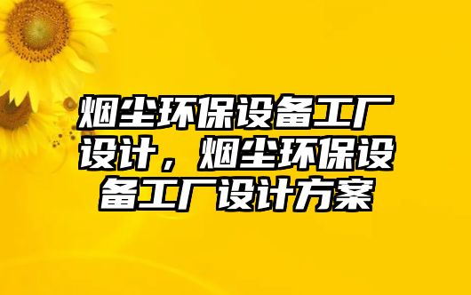 煙塵環(huán)保設(shè)備工廠設(shè)計(jì)，煙塵環(huán)保設(shè)備工廠設(shè)計(jì)方案