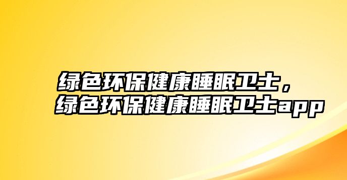 綠色環(huán)保健康睡眠衛(wèi)士，綠色環(huán)保健康睡眠衛(wèi)士app