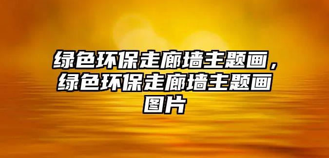 綠色環(huán)保走廊墻主題畫，綠色環(huán)保走廊墻主題畫圖片