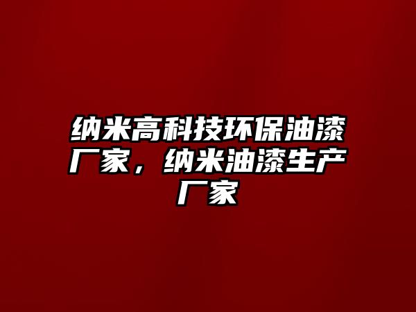 納米高科技環(huán)保油漆廠家，納米油漆生產(chǎn)廠家